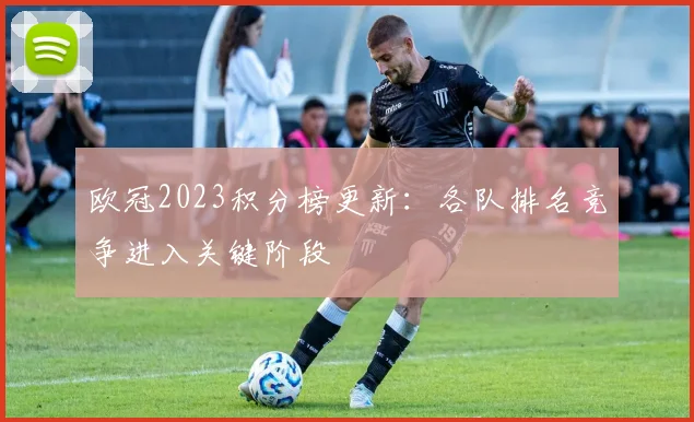 欧冠2023积分榜更新:各队排名竞争进入关键阶段