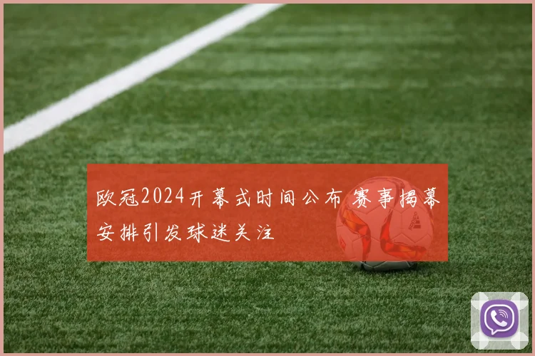欧冠2024开幕式时间公布 赛事揭幕安排引发球迷关注