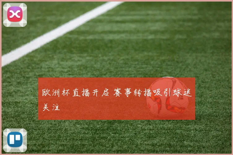 欧洲杯直播开启 赛事转播吸引球迷关注