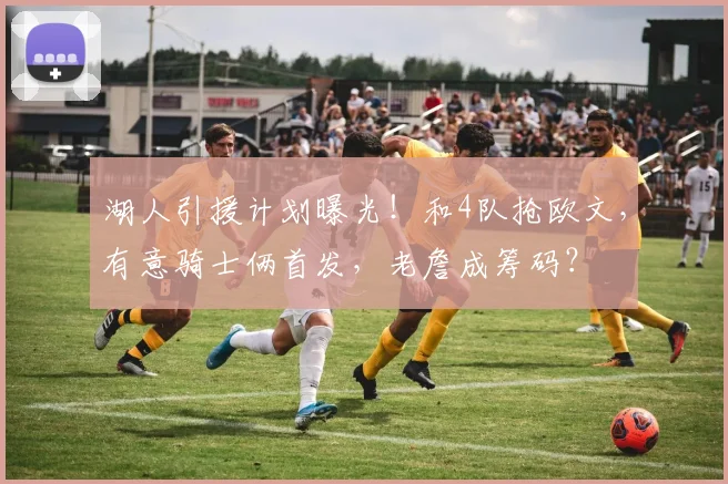 湖人引援计划曝光！和4队抢欧文，有意骑士俩首发，老詹成筹码？