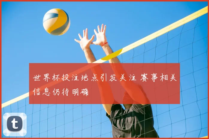 世界杯投注地点引发关注 赛事相关信息仍待明确