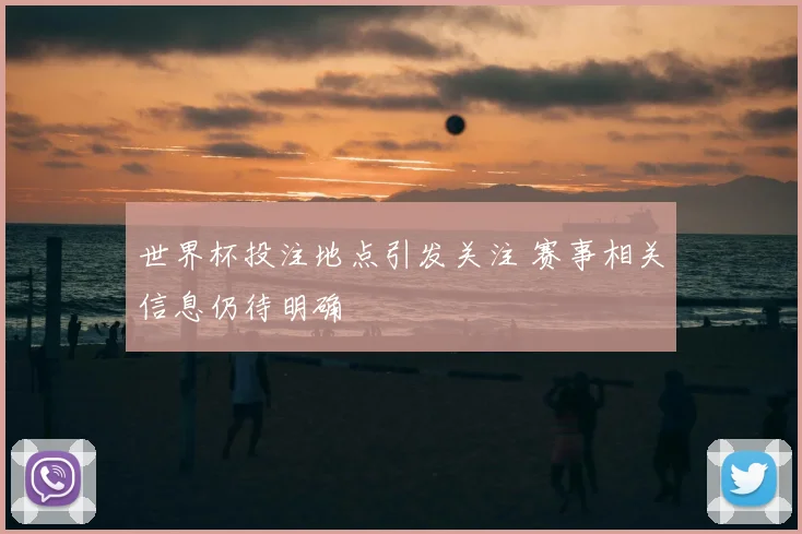 世界杯投注地点引发关注 赛事相关信息仍待明确