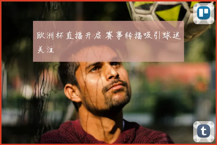 欧洲杯直播开启 赛事转播吸引球迷关注
