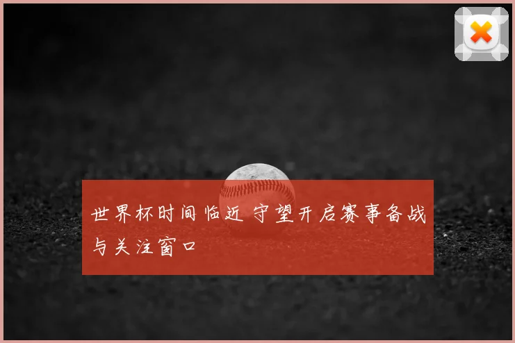 世界杯时间临近 守望开启赛事备战与关注窗口