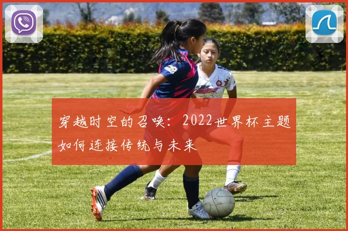穿越时空的召唤：2022世界杯主题如何连接传统与未来