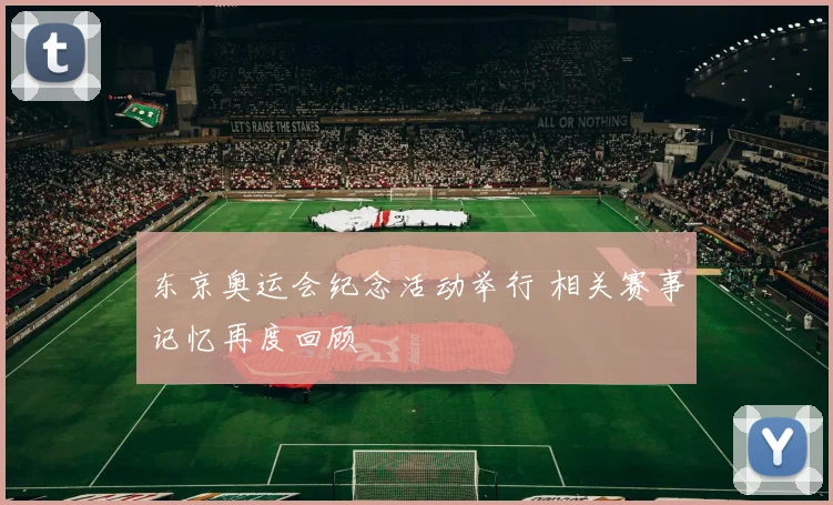 东京奥运会纪念活动举行 相关赛事记忆再度回顾