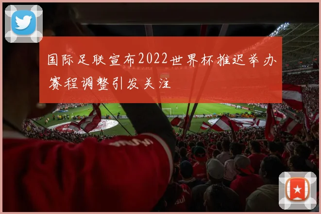 国际足联宣布2022世界杯推迟举办 赛程调整引发关注